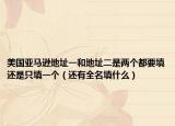 美国亚马逊地址一和地址二是两个都要填还是只填一个（还有全名填什么）