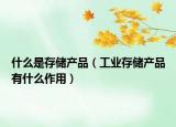 什么是存储产品（工业存储产品有什么作用）