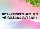 梦幻诛仙2变异宝宝怎么获得（梦幻诛仙2化生宝宝有绘卷会不会消失）