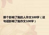 那个影响了我的人作文100字（这句话影响了我作文100字）
