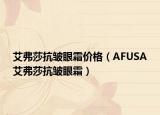 艾弗莎抗皱眼霜价格（AFUSA艾弗莎抗皱眼霜）