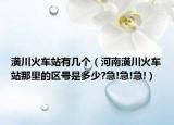 潢川火车站有几个（河南潢川火车站那里的区号是多少?急!急!急!）