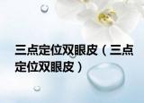 三点定位双眼皮（三点定位双眼皮）