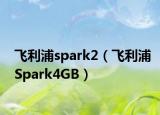 飞利浦spark2（飞利浦Spark4GB）