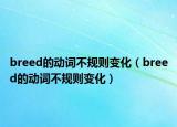 breed的动词不规则变化（breed的动词不规则变化）