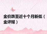 金价跌至近十个月新低（金评媒）