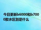 今日更新b6000和b7000胶水区别是什么