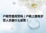 户籍警是民警吗（户籍上面有涉警人员是什么意思）