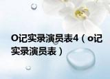 O记实录演员表4（o记实录演员表）