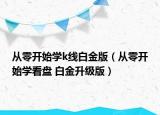 从零开始学k线白金版（从零开始学看盘 白金升级版）