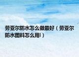 劳亚尔防水怎么做最好（劳亚尔防水图料怎么用l）