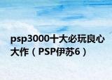 psp3000十大必玩良心大作（PSP伊苏6）