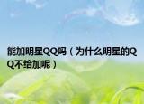能加明星QQ吗（为什么明星的QQ不给加呢）