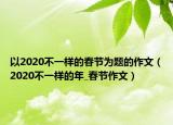 以2020不一样的春节为题的作文（2020不一样的年_春节作文）