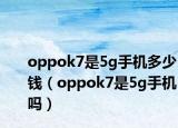 oppok7是5g手机多少钱（oppok7是5g手机吗）
