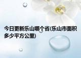 今日更新乐山哪个省(乐山市面积多少平方公里)