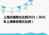 上海未婚男女比例2021（2021年上海单身男女比例）