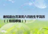 谁知道台湾演员六月的生平简历（（包括感情））