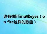 谁有像lilimu或eyes（on fire这样的歌曲）