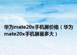 华为mate20x手机屏价格（华为mate20x手机屏幕多大）