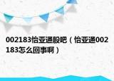 002183怡亚通股吧（怡亚通002183怎么回事啊）