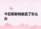 今日更新档案丢了怎么办