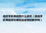 选择手机号码有什么讲究（挑选手机号码讲究哪些是吉祥的数字吗）
