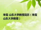李霞 山东大学教授简历（李霞 山东大学教授）