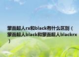 蒙面超人rx和black有什么区别（蒙面超人black和蒙面超人blackrx）