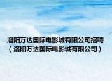 洛阳万达国际电影城有限公司招聘（洛阳万达国际电影城有限公司）