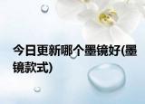 今日更新哪个墨镜好(墨镜款式)