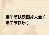 端午节快乐图片大全（端午节快乐）
