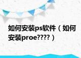 如何安装ps软件（如何安装proe????）