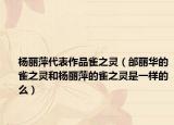杨丽萍代表作品雀之灵（邰丽华的雀之灵和杨丽萍的雀之灵是一样的么）