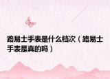 路易士手表是什么档次（路易士手表是真的吗）