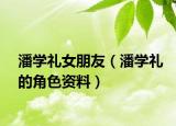 潘学礼女朋友（潘学礼的角色资料）