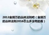 2013金炳万的丛林法则吧（金炳万的丛林法则2016怎么多没有的看）