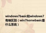 windows7basic和windows7有啥区别（win7homebasic是什么系统）