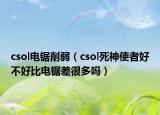 csol电锯削弱（csol死神使者好不好比电锯差很多吗）
