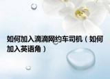 如何加入滴滴网约车司机（如何加入英语角）