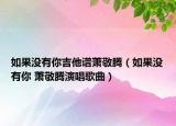 如果没有你吉他谱萧敬腾（如果没有你 萧敬腾演唱歌曲）