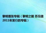 黎明首张专辑（黎明之前 苏见信2011年发行的专辑）