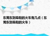 东莞东到阜阳的火车有几点（东莞东到阜阳的火车）