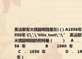 英法联军火烧圆明园是在(（) A1856年 B1858年 C