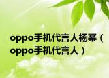 oppo手机代言人杨幂（oppo手机代言人）
