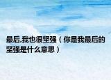 最后,我也很坚强（你是我最后的坚强是什么意思）