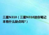 三星N310（三星N310迷你笔记本有什么缺点吗?）