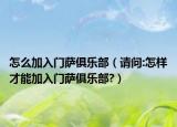 怎么加入门萨俱乐部（请问:怎样才能加入门萨俱乐部?）