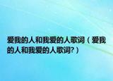 爱我的人和我爱的人歌词（爱我的人和我爱的人歌词?）