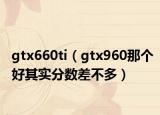 gtx660ti（gtx960那个好其实分数差不多）